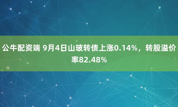 公牛配资端 9月4日山玻转债上涨0.14%，转股溢价率82.48%
