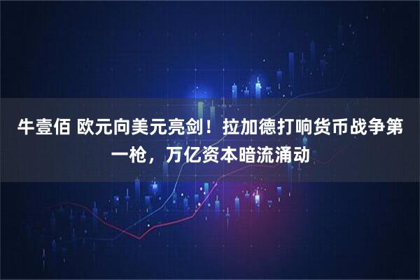 牛壹佰 欧元向美元亮剑！拉加德打响货币战争第一枪，万亿资本暗流涌动