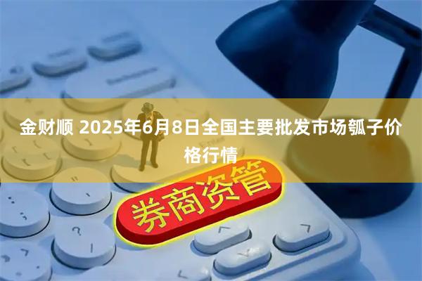 金财顺 2025年6月8日全国主要批发市场瓠子价格行情