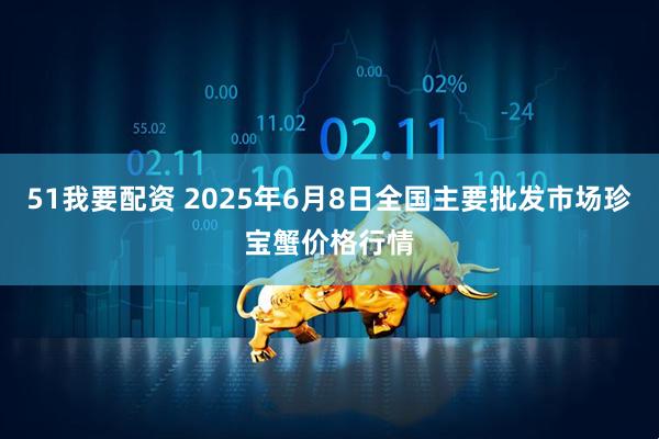 51我要配资 2025年6月8日全国主要批发市场珍宝蟹价格行情
