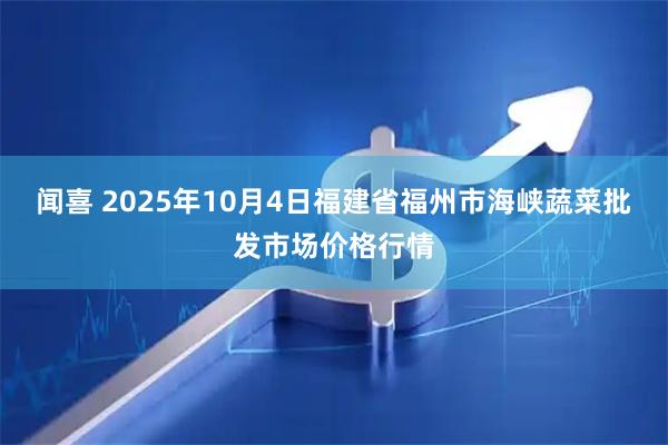 闻喜 2025年10月4日福建省福州市海峡蔬菜批发市场价格行情