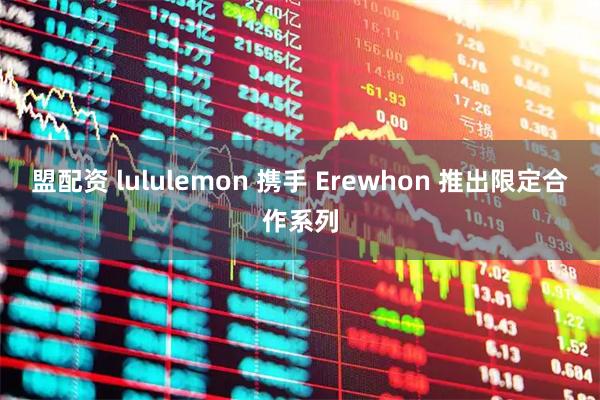 盟配资 lululemon 携手 Erewhon 推出限定合作系列