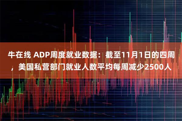 牛在线 ADP周度就业数据：截至11月1日的四周，美国私营部门就业人数平均每周减少2500人