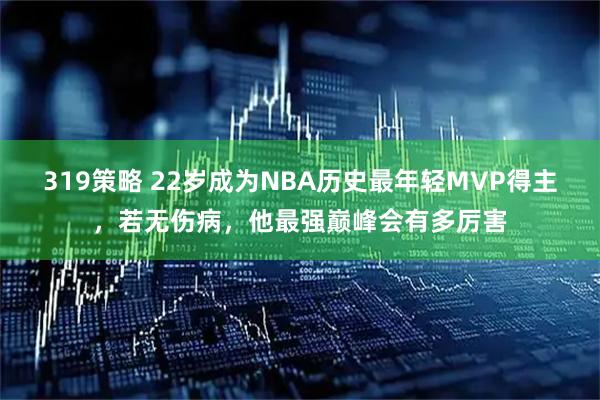 319策略 22岁成为NBA历史最年轻MVP得主，若无伤病，他最强巅峰会有多厉害