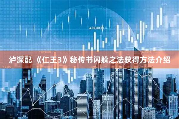 泸深配 《仁王3》秘传书闪躲之法获得方法介绍