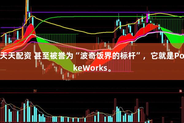 天天配资 甚至被誉为“波奇饭界的标杆”，它就是PokeWorks。