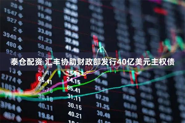 泰仓配资 汇丰协助财政部发行40亿美元主权债