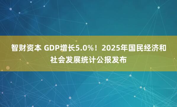 智财资本 GDP增长5.0%！2025年国民经济和社会发展统计公报发布
