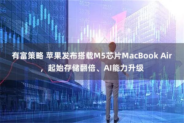 有富策略 苹果发布搭载M5芯片MacBook Air，起始存储翻倍、AI能力升级