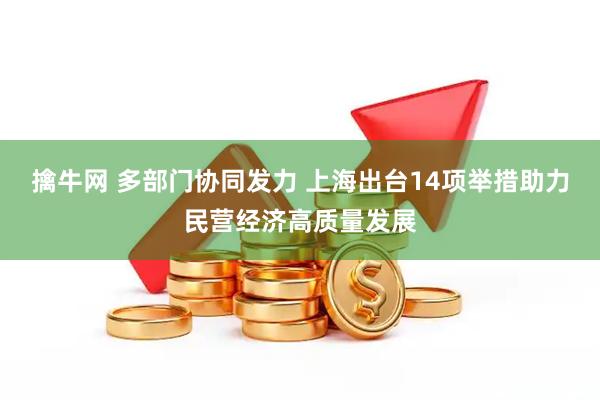擒牛网 多部门协同发力 上海出台14项举措助力民营经济高质量发展